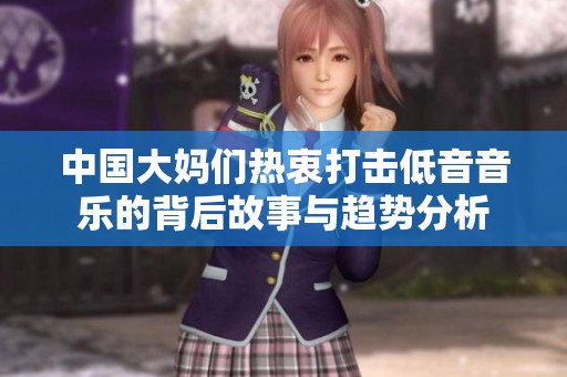 中国大妈们热衷打击低音音乐的背后故事与趋势分析