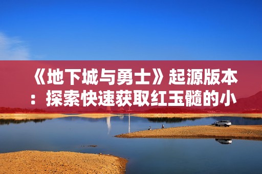 《地下城与勇士》起源版本：探索快速获取红玉髓的小技巧与策略！