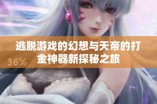 逃脱游戏的幻想与天帝的打金神器新探秘之旅