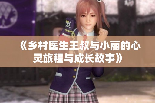 《乡村医生王叔与小丽的心灵旅程与成长故事》