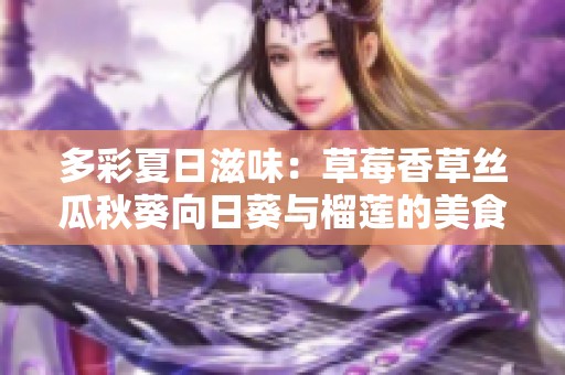 多彩夏日滋味：草莓香草丝瓜秋葵向日葵与榴莲的美食之旅
