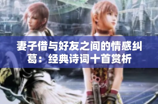 妻子借与好友之间的情感纠葛：经典诗词十首赏析