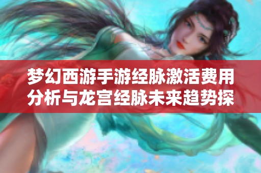 梦幻西游手游经脉激活费用分析与龙宫经脉未来趋势探讨
