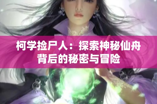 柯学捡尸人：探索神秘仙舟背后的秘密与冒险