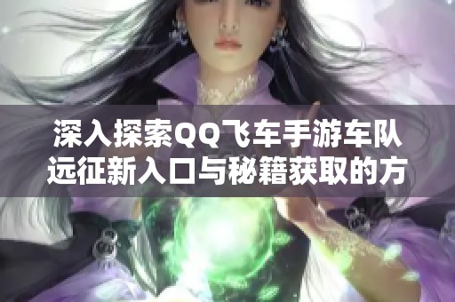 深入探索QQ飞车手游车队远征新入口与秘籍获取的方法解析