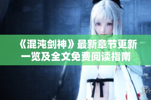 《混沌剑神》最新章节更新一览及全文免费阅读指南
