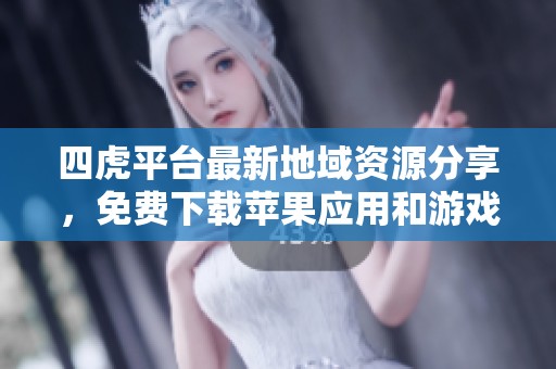 四虎平台最新地域资源分享，免费下载苹果应用和游戏礼包