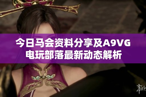 今日马会资料分享及A9VG电玩部落最新动态解析