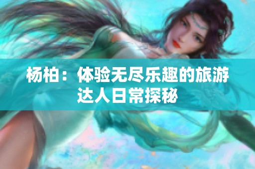 杨柏：体验无尽乐趣的旅游达人日常探秘