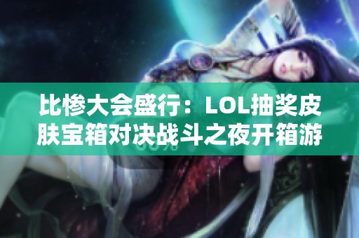 比惨大会盛行：LOL抽奖皮肤宝箱对决战斗之夜开箱游戏乐趣尽享