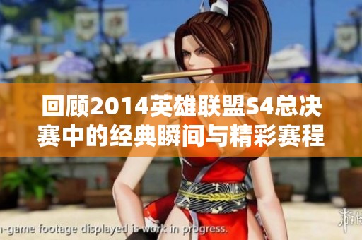 回顾2014英雄联盟S4总决赛中的经典瞬间与精彩赛程