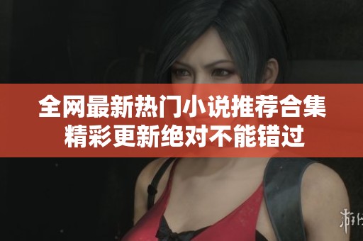 全网最新热门小说推荐合集 精彩更新绝对不能错过