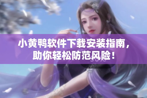 小黄鸭软件下载安装指南，助你轻松防范风险！