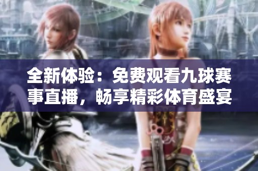 全新体验：免费观看九球赛事直播，畅享精彩体育盛宴