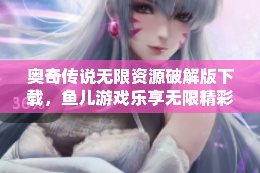 奥奇传说无限资源破解版下载，鱼儿游戏乐享无限精彩体验
