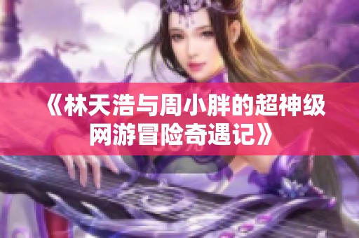 《林天浩与周小胖的超神级网游冒险奇遇记》