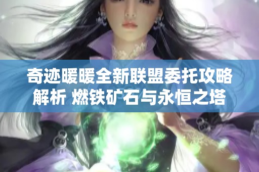 奇迹暖暖全新联盟委托攻略解析 燃铁矿石与永恒之塔神石获取方法揭秘
