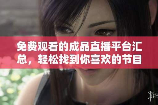免费观看的成品直播平台汇总，轻松找到你喜欢的节目