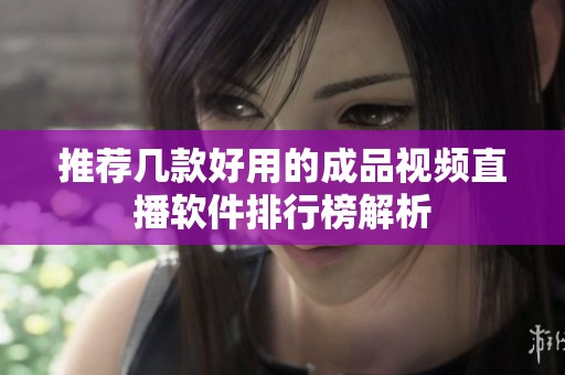 推荐几款好用的成品视频直播软件排行榜解析