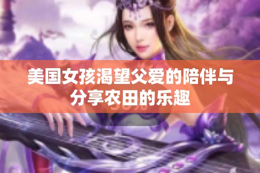 美国女孩渴望父爱的陪伴与分享农田的乐趣