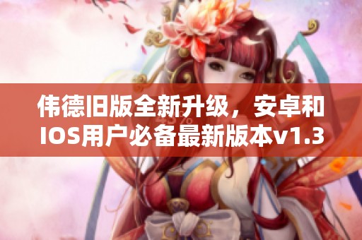 伟德旧版全新升级，安卓和IOS用户必备最新版本v1.34.2
