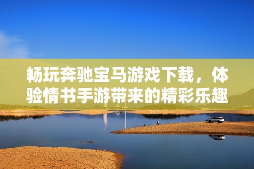 畅玩奔驰宝马游戏下载，体验情书手游带来的精彩乐趣