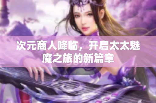 次元商人降临，开启太太魅魔之旅的新篇章