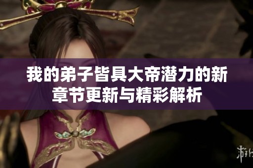 我的弟子皆具大帝潜力的新章节更新与精彩解析