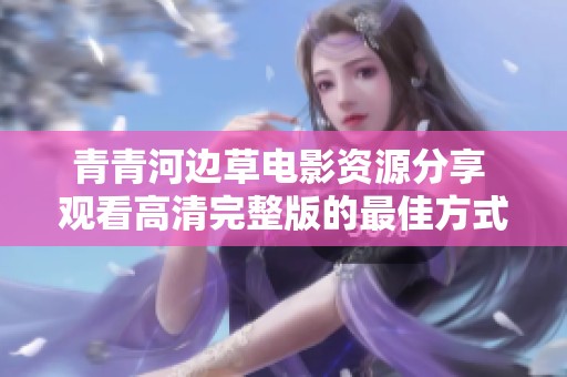 青青河边草电影资源分享 观看高清完整版的最佳方式