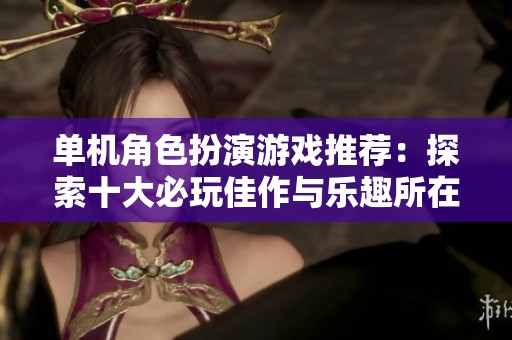 单机角色扮演游戏推荐：探索十大必玩佳作与乐趣所在