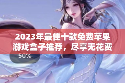 2023年最佳十款免费苹果游戏盒子推荐，尽享无花费乐趣