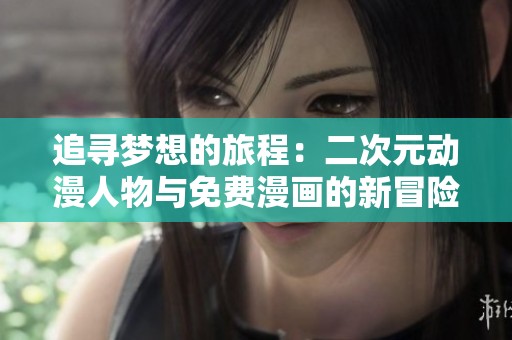 追寻梦想的旅程：二次元动漫人物与免费漫画的新冒险