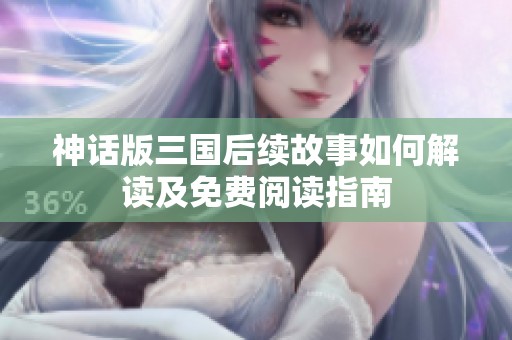 神话版三国后续故事如何解读及免费阅读指南