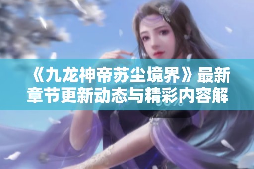 《九龙神帝苏尘境界》最新章节更新动态与精彩内容解析