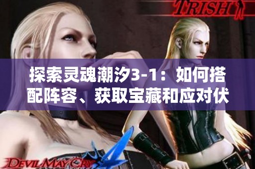 探索灵魂潮汐3-1：如何搭配阵容、获取宝藏和应对伏击攻略