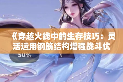 《穿越火线中的生存技巧：灵活运用钢筋结构增强战斗优势》