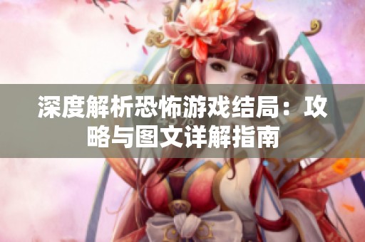 深度解析恐怖游戏结局：攻略与图文详解指南