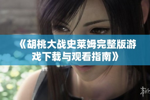 《胡桃大战史莱姆完整版游戏下载与观看指南》