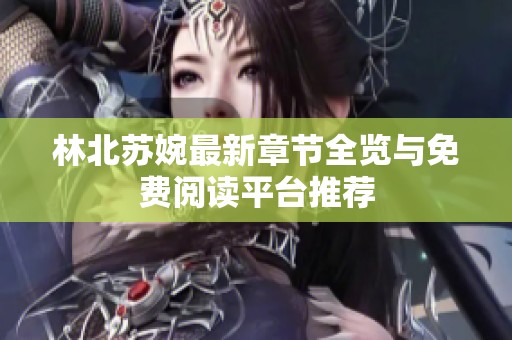 林北苏婉最新章节全览与免费阅读平台推荐