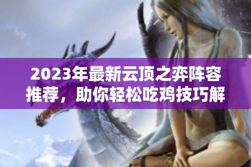 2023年最新云顶之弈阵容推荐，助你轻松吃鸡技巧解析