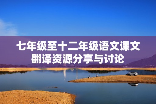 七年级至十二年级语文课文翻译资源分享与讨论