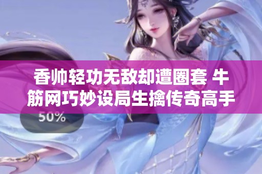 香帅轻功无敌却遭圈套 牛筋网巧妙设局生擒传奇高手