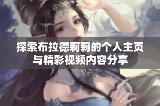 探索布拉德莉莉的个人主页与精彩视频内容分享
