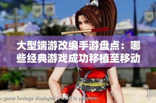 大型端游改编手游盘点：哪些经典游戏成功移植至移动端