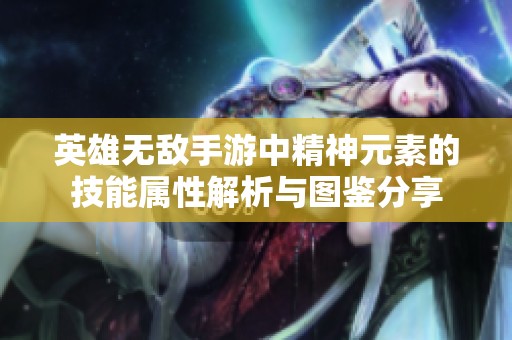 英雄无敌手游中精神元素的技能属性解析与图鉴分享