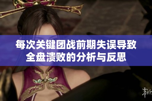 每次关键团战前期失误导致全盘溃败的分析与反思