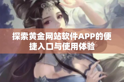 探索黄金网站软件APP的便捷入口与使用体验