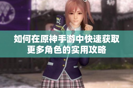 如何在原神手游中快速获取更多角色的实用攻略
