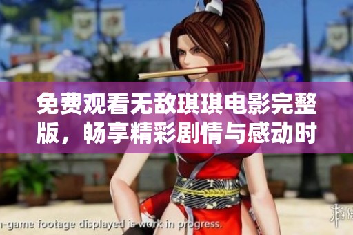 免费观看无敌琪琪电影完整版，畅享精彩剧情与感动时刻