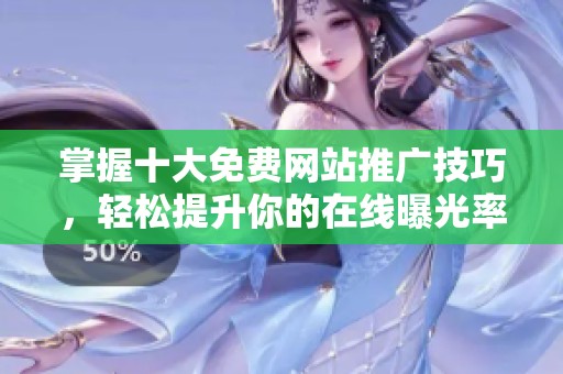掌握十大免费网站推广技巧，轻松提升你的在线曝光率